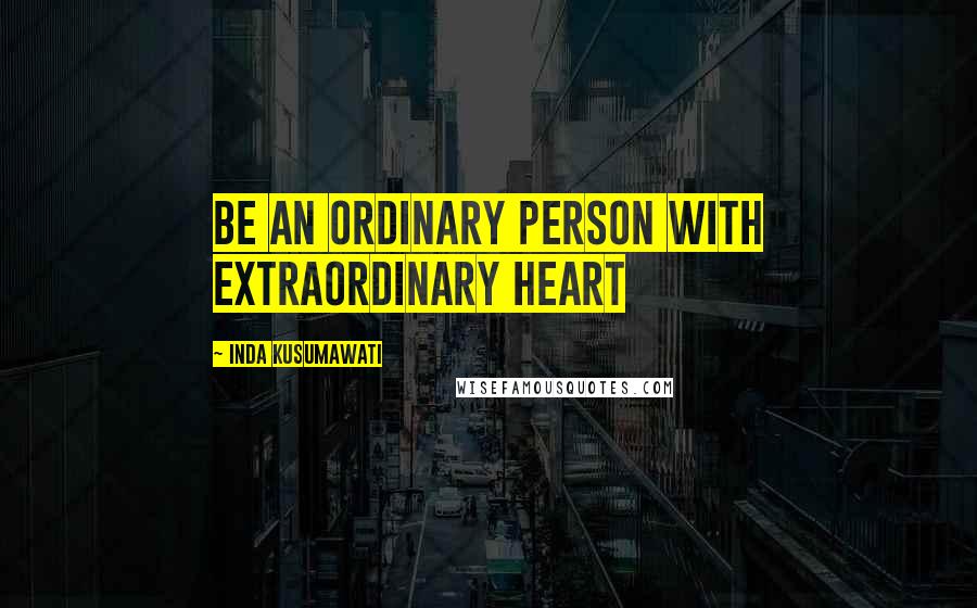 Inda Kusumawati Quotes: Be an ordinary person with extraordinary heart