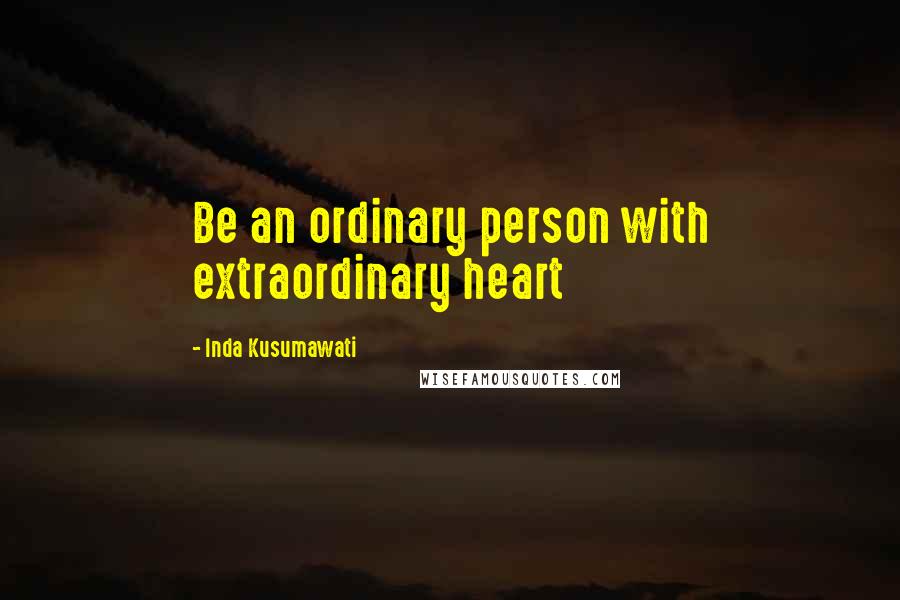 Inda Kusumawati Quotes: Be an ordinary person with extraordinary heart