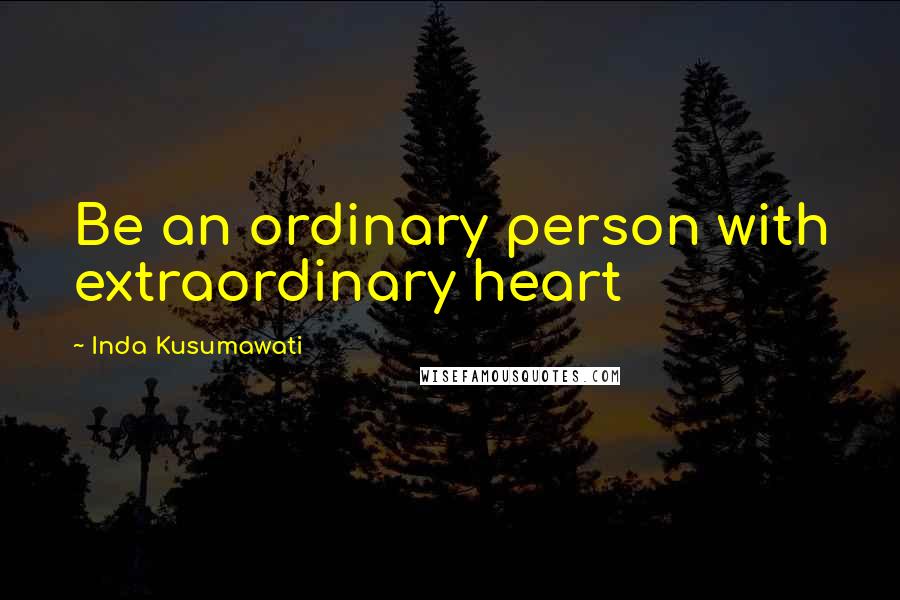 Inda Kusumawati Quotes: Be an ordinary person with extraordinary heart