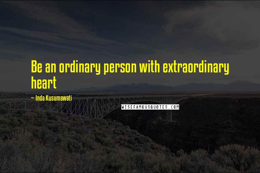 Inda Kusumawati Quotes: Be an ordinary person with extraordinary heart