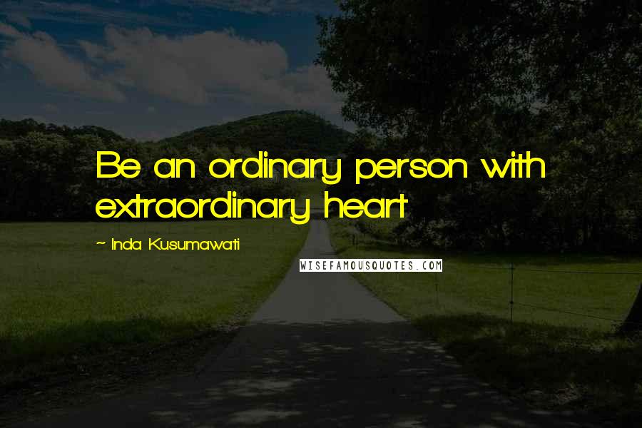 Inda Kusumawati Quotes: Be an ordinary person with extraordinary heart