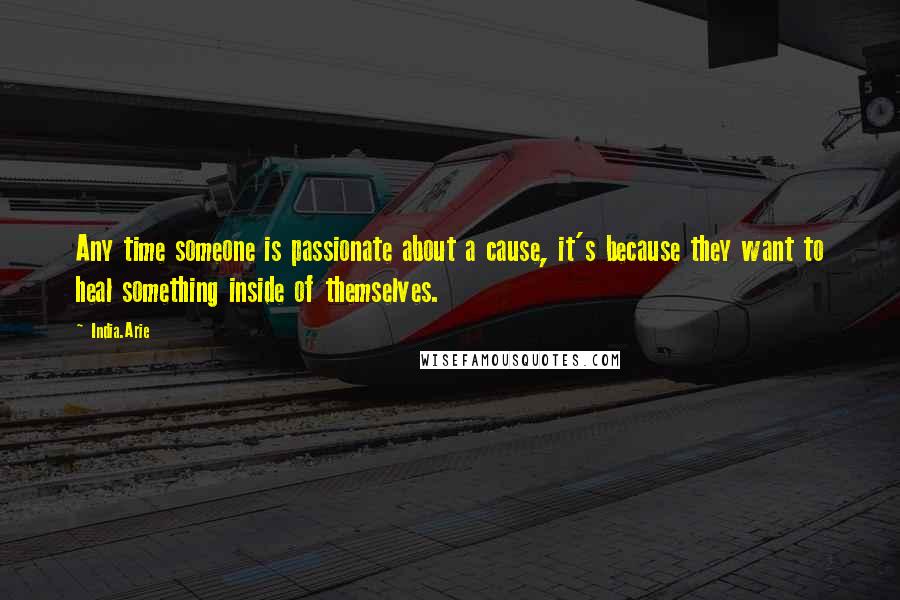 India.Arie Quotes: Any time someone is passionate about a cause, it's because they want to heal something inside of themselves.