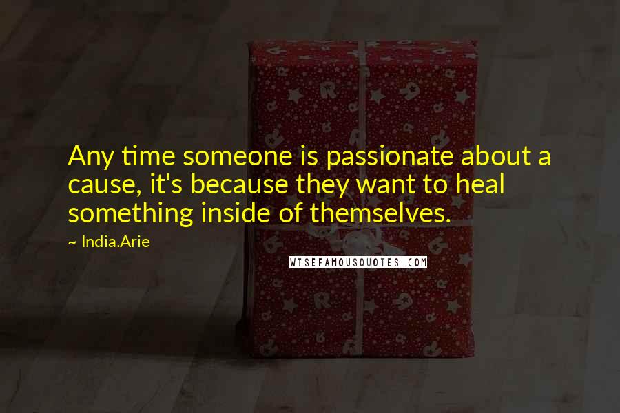 India.Arie Quotes: Any time someone is passionate about a cause, it's because they want to heal something inside of themselves.
