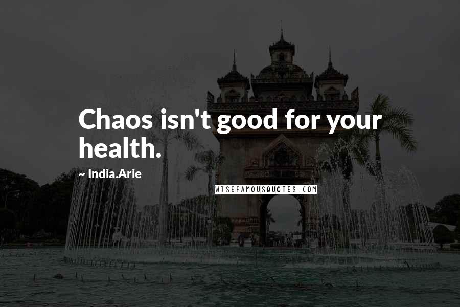 India.Arie Quotes: Chaos isn't good for your health.