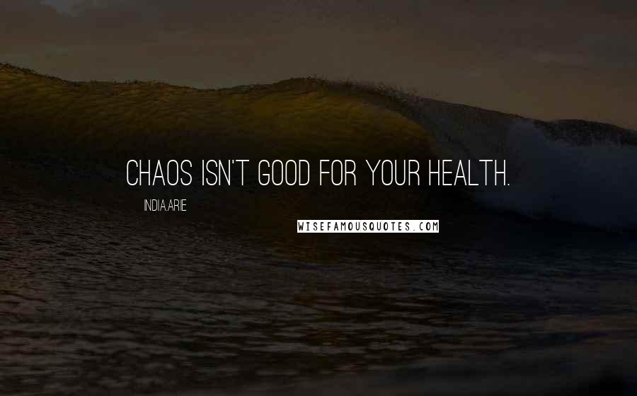 India.Arie Quotes: Chaos isn't good for your health.