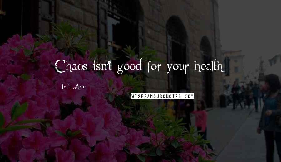 India.Arie Quotes: Chaos isn't good for your health.