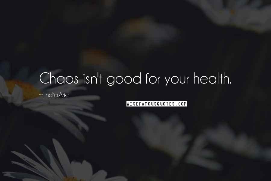 India.Arie Quotes: Chaos isn't good for your health.