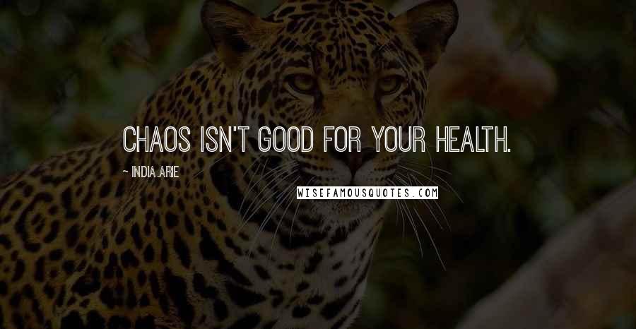 India.Arie Quotes: Chaos isn't good for your health.