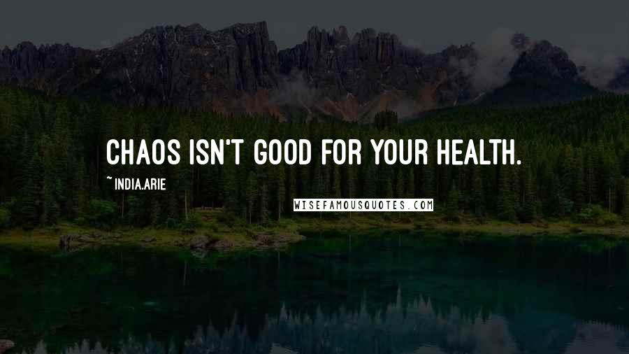 India.Arie Quotes: Chaos isn't good for your health.