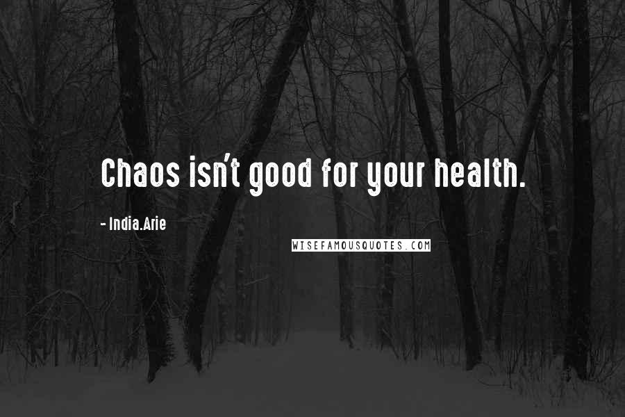 India.Arie Quotes: Chaos isn't good for your health.