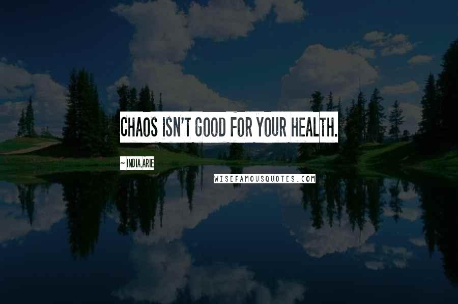 India.Arie Quotes: Chaos isn't good for your health.