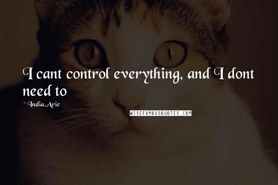 India.Arie Quotes: I cant control everything, and I dont need to