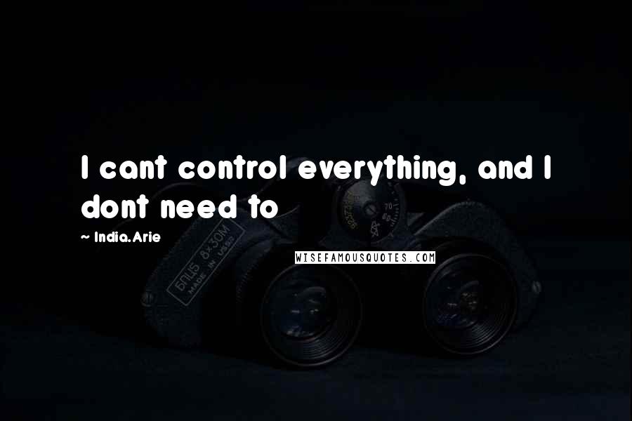 India.Arie Quotes: I cant control everything, and I dont need to