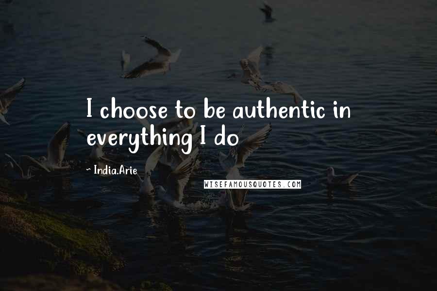 India.Arie Quotes: I choose to be authentic in everything I do