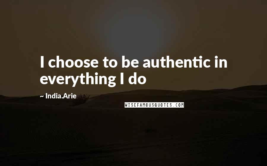 India.Arie Quotes: I choose to be authentic in everything I do