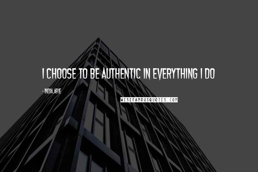 India.Arie Quotes: I choose to be authentic in everything I do