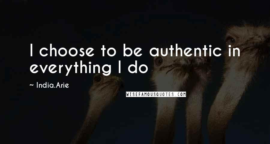 India.Arie Quotes: I choose to be authentic in everything I do
