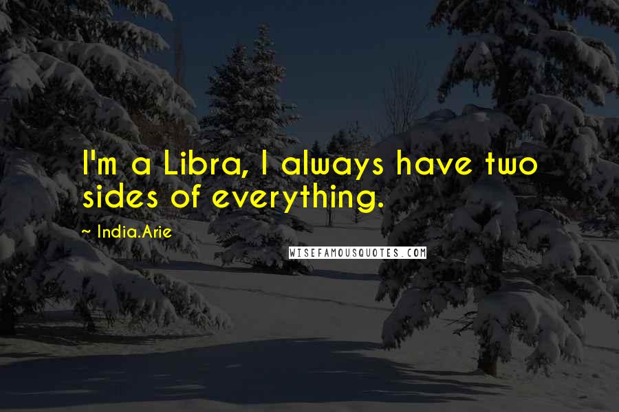 India.Arie Quotes: I'm a Libra, I always have two sides of everything.