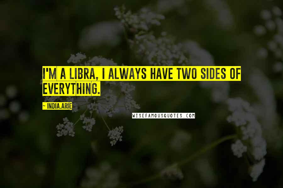 India.Arie Quotes: I'm a Libra, I always have two sides of everything.