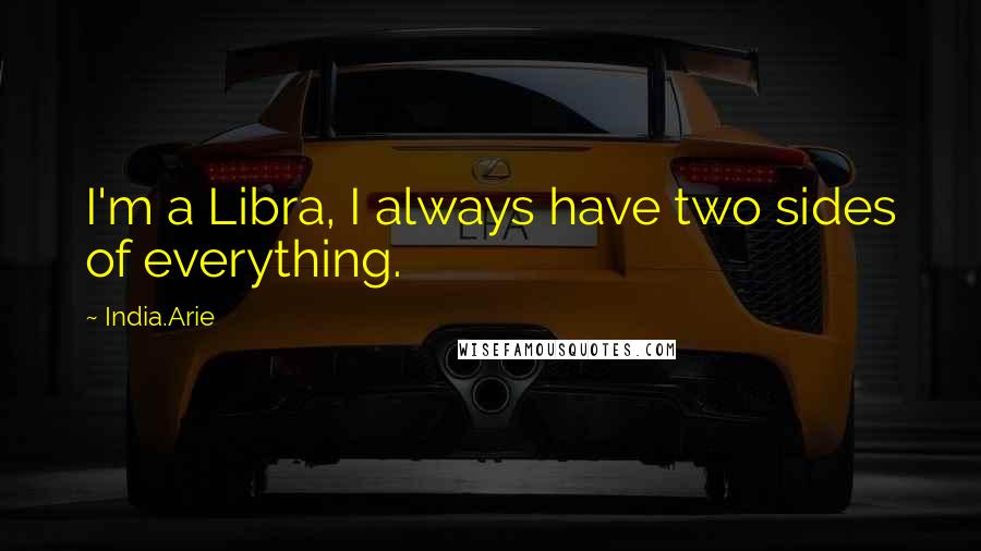 India.Arie Quotes: I'm a Libra, I always have two sides of everything.