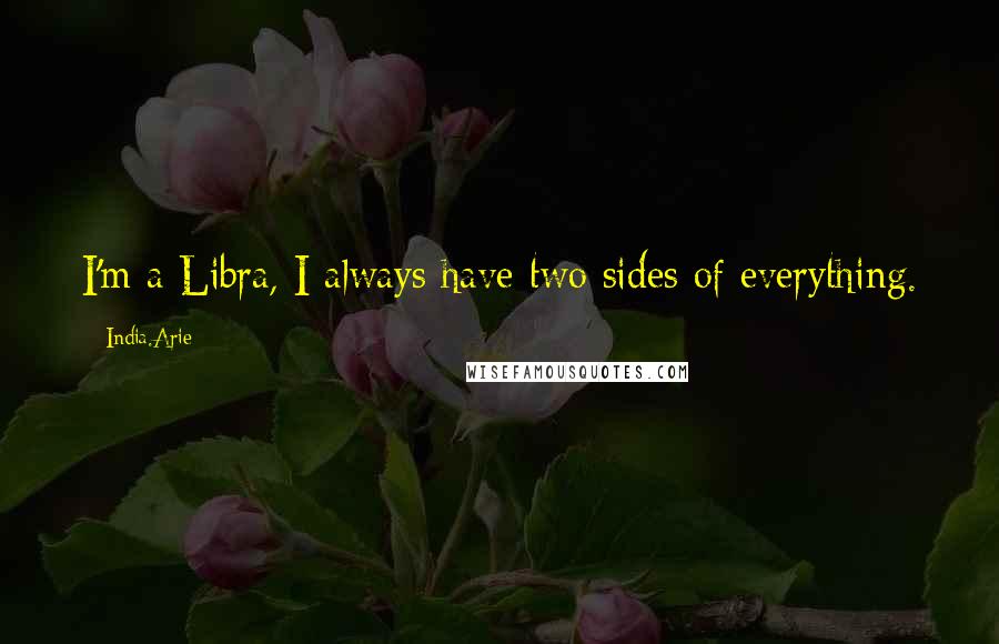 India.Arie Quotes: I'm a Libra, I always have two sides of everything.