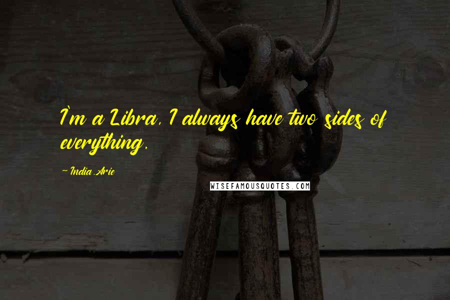 India.Arie Quotes: I'm a Libra, I always have two sides of everything.