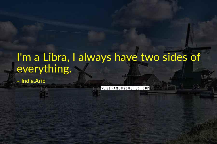 India.Arie Quotes: I'm a Libra, I always have two sides of everything.