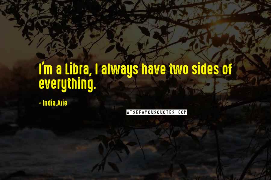 India.Arie Quotes: I'm a Libra, I always have two sides of everything.