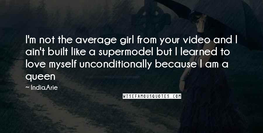 India.Arie Quotes: I'm not the average girl from your video and I ain't built like a supermodel but I learned to love myself unconditionally because I am a queen