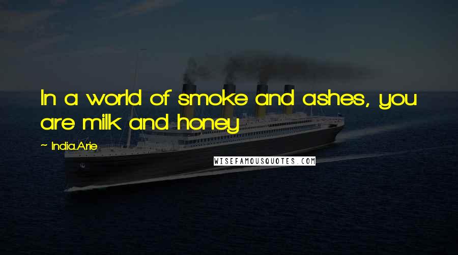 India.Arie Quotes: In a world of smoke and ashes, you are milk and honey