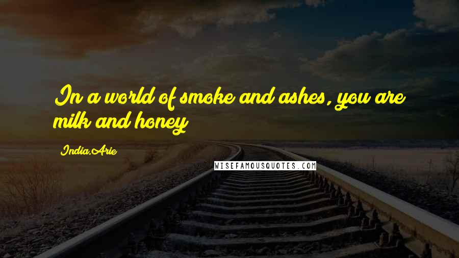 India.Arie Quotes: In a world of smoke and ashes, you are milk and honey