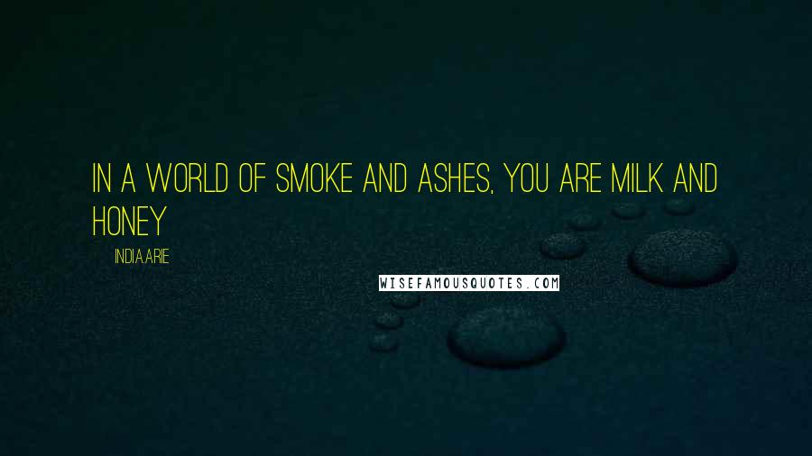 India.Arie Quotes: In a world of smoke and ashes, you are milk and honey
