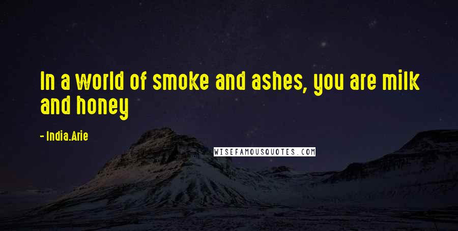 India.Arie Quotes: In a world of smoke and ashes, you are milk and honey