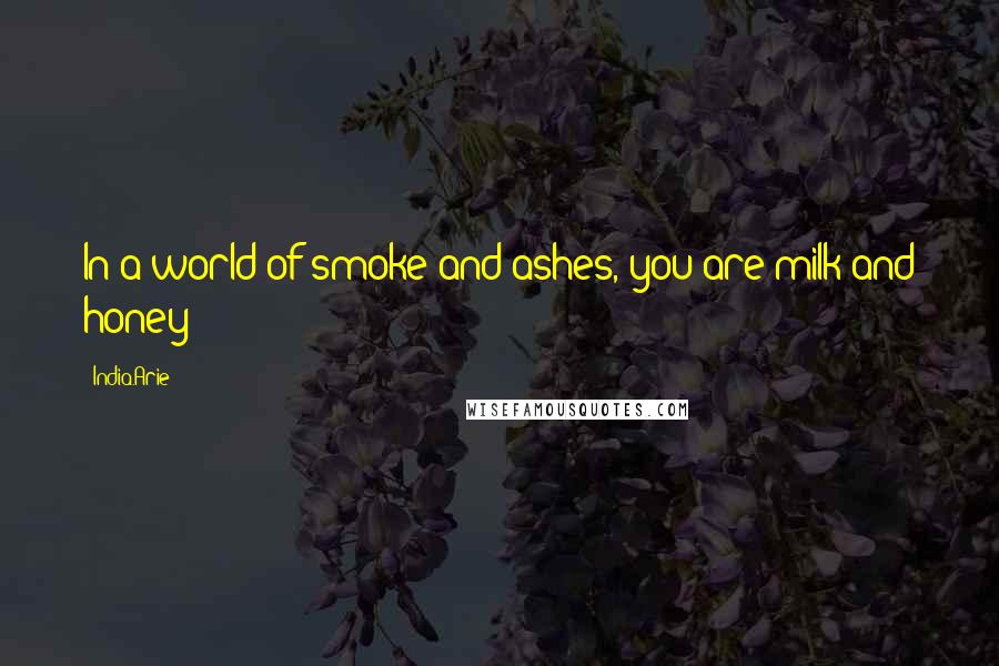 India.Arie Quotes: In a world of smoke and ashes, you are milk and honey