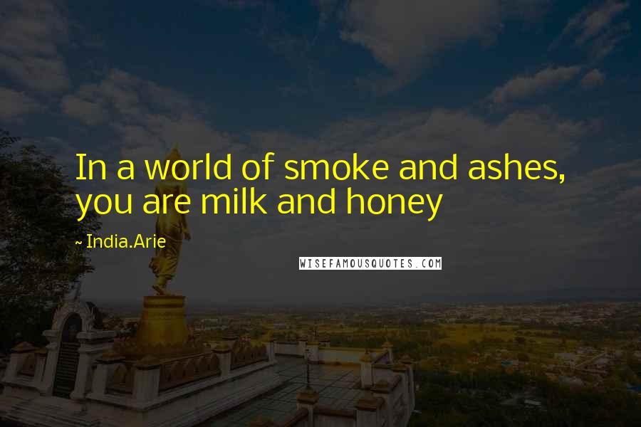 India.Arie Quotes: In a world of smoke and ashes, you are milk and honey