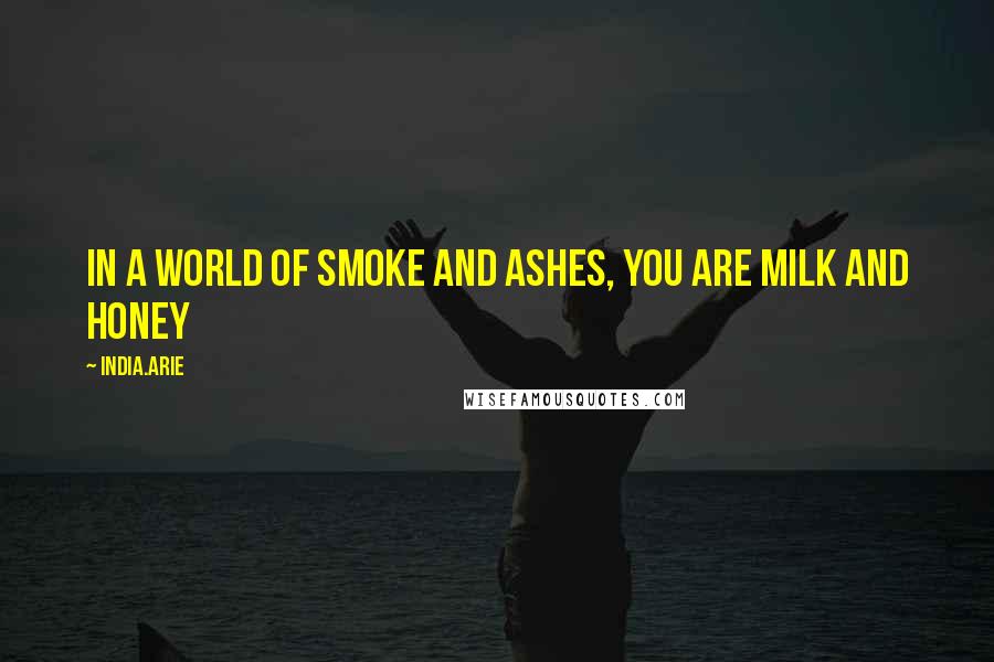 India.Arie Quotes: In a world of smoke and ashes, you are milk and honey