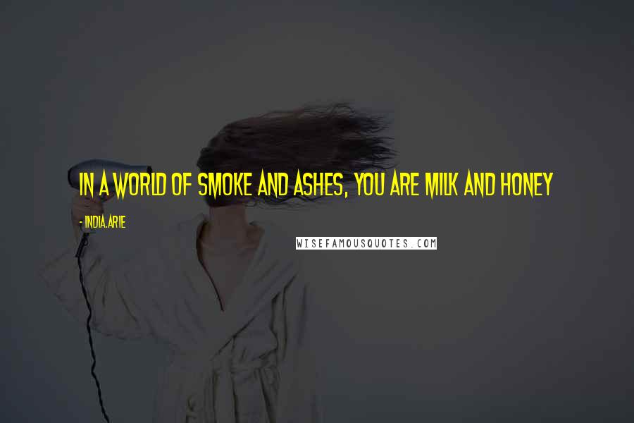 India.Arie Quotes: In a world of smoke and ashes, you are milk and honey