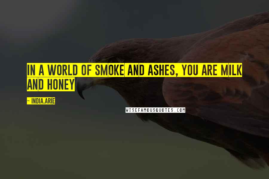 India.Arie Quotes: In a world of smoke and ashes, you are milk and honey