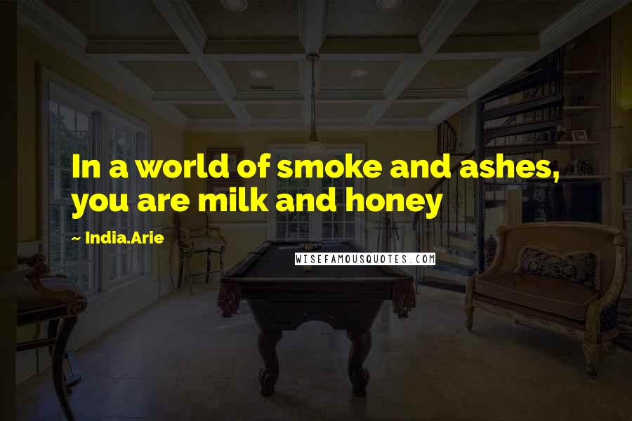 India.Arie Quotes: In a world of smoke and ashes, you are milk and honey