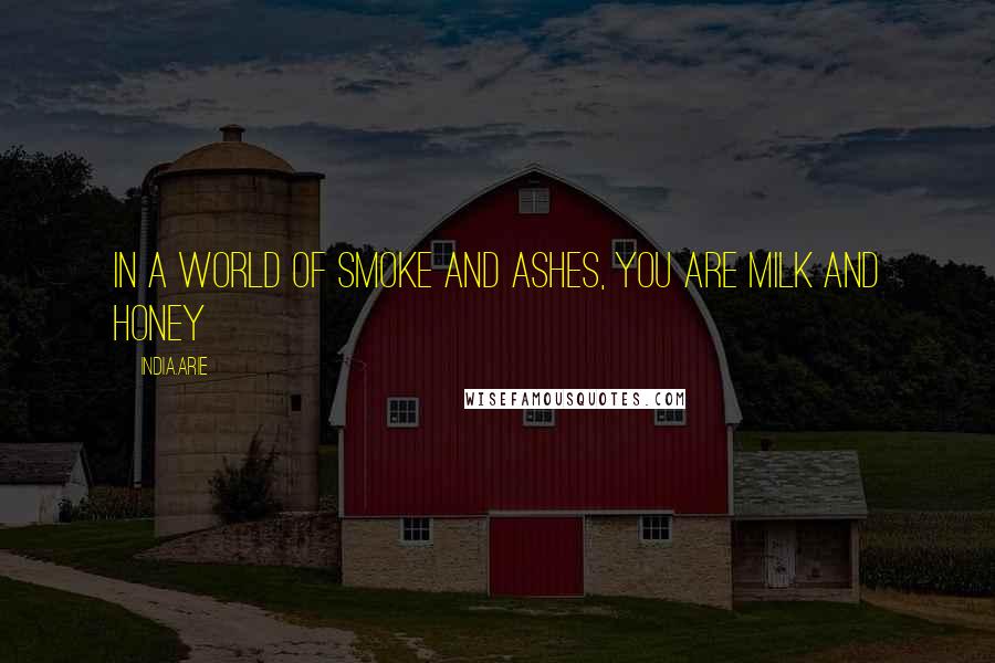 India.Arie Quotes: In a world of smoke and ashes, you are milk and honey