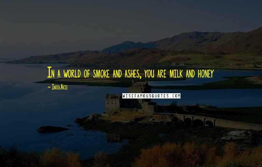 India.Arie Quotes: In a world of smoke and ashes, you are milk and honey