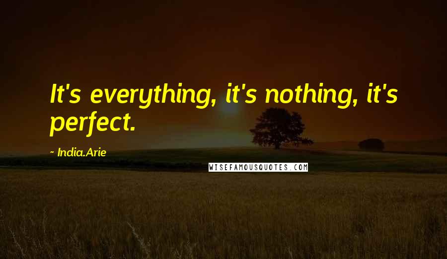 India.Arie Quotes: It's everything, it's nothing, it's perfect.