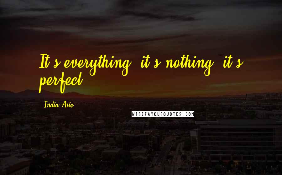 India.Arie Quotes: It's everything, it's nothing, it's perfect.