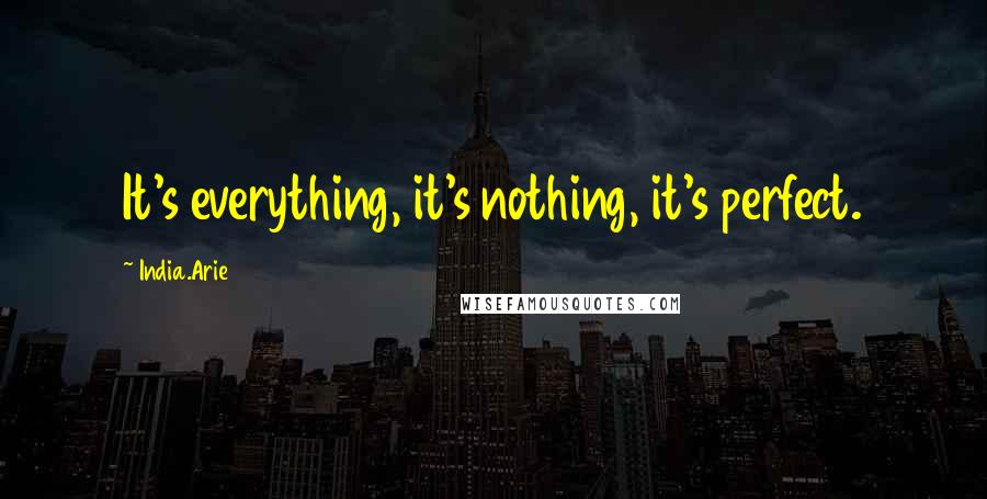 India.Arie Quotes: It's everything, it's nothing, it's perfect.