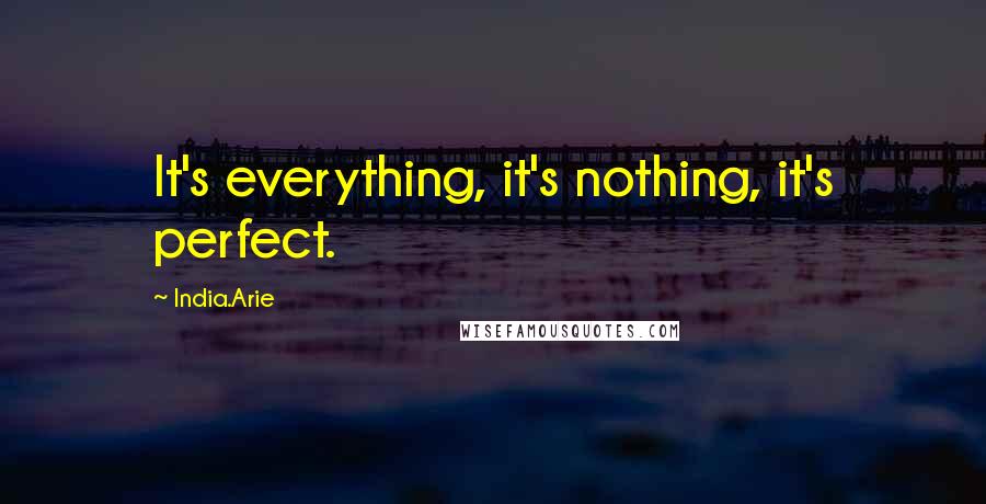 India.Arie Quotes: It's everything, it's nothing, it's perfect.