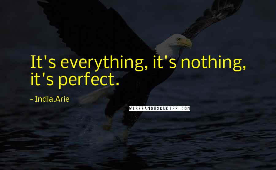 India.Arie Quotes: It's everything, it's nothing, it's perfect.