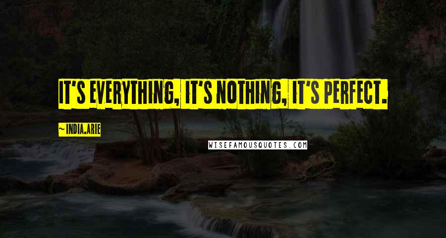 India.Arie Quotes: It's everything, it's nothing, it's perfect.