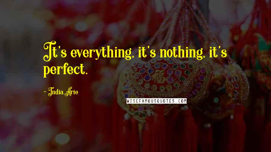India.Arie Quotes: It's everything, it's nothing, it's perfect.