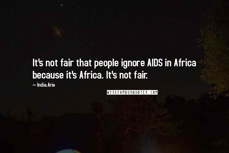 India.Arie Quotes: It's not fair that people ignore AIDS in Africa because it's Africa. It's not fair.