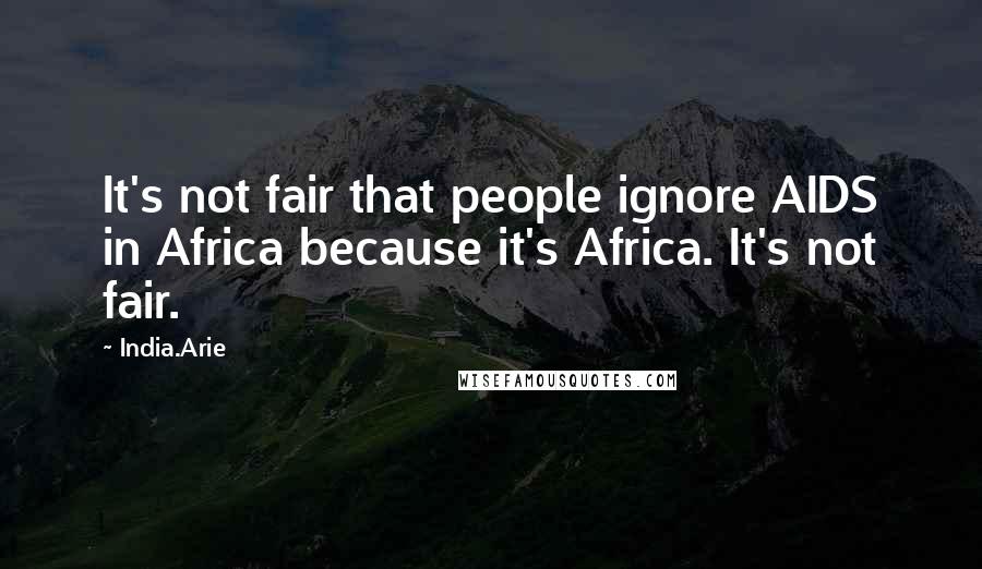 India.Arie Quotes: It's not fair that people ignore AIDS in Africa because it's Africa. It's not fair.